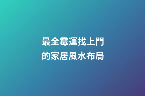 最全霉運找上門的家居風水布局