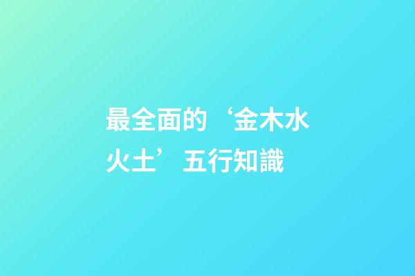 最全面的‘金木水火土’五行知識