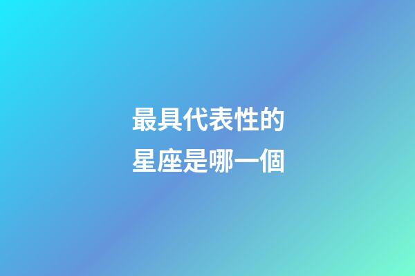 最具代表性的星座是哪一個-第1張-星座運勢-玄機派