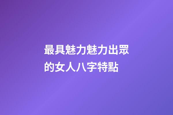 最具魅力魅力出眾的女人八字特點
