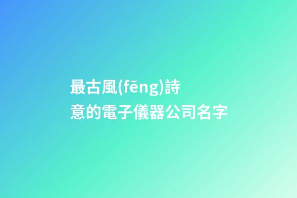 最古風(fēng)詩意的電子儀器公司名字-第1張-公司起名-玄機(jī)派