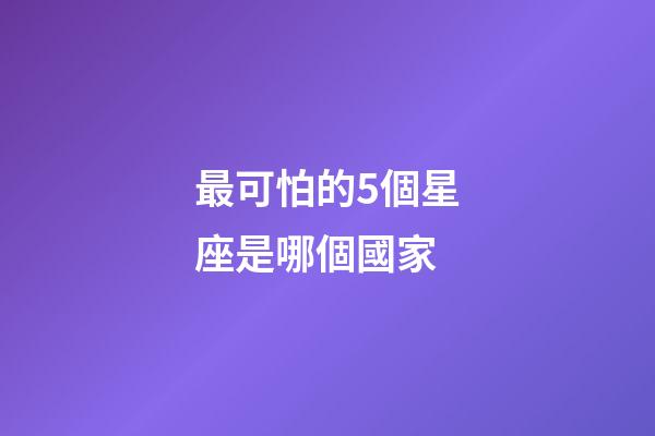 最可怕的5個星座是哪個國家-第1張-星座運勢-玄機派