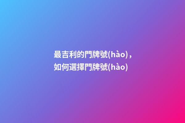 最吉利的門牌號(hào)，如何選擇門牌號(hào)