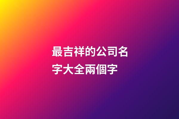 最吉祥的公司名字大全兩個字-第1張-公司起名-玄機派
