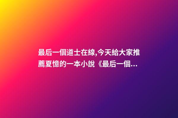 最后一個道士在線,今天給大家推薦夏憶的一本小說《最后一個道士》-第1張-觀點-玄機派
