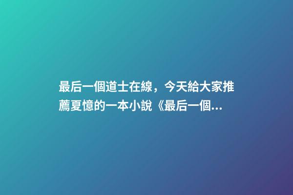 最后一個道士在線，今天給大家推薦夏憶的一本小說《最后一個道士》-第1張-觀點-玄機派