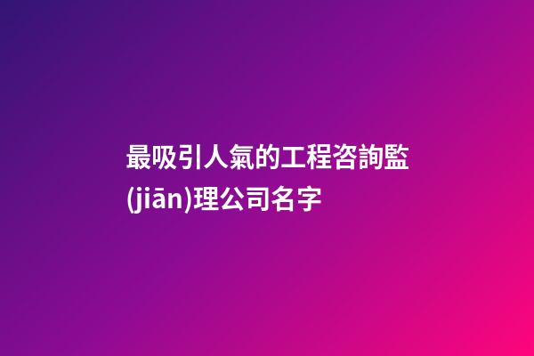 最吸引人氣的工程咨詢監(jiān)理公司名字-第1張-公司起名-玄機(jī)派