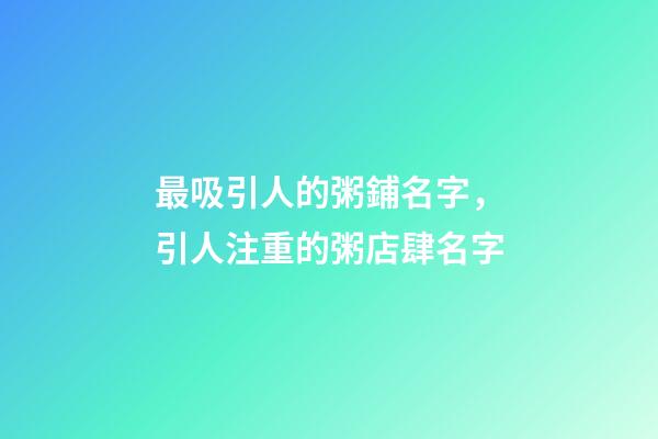 最吸引人的粥鋪名字，引人注重的粥店肆名字-第1張-店鋪起名-玄機派