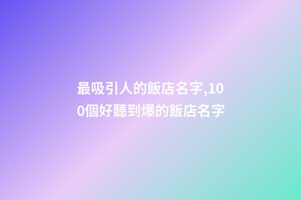 最吸引人的飯店名字,100個好聽到爆的飯店名字