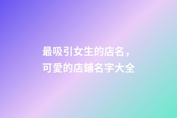 最吸引女生的店名，可愛的店鋪名字大全-第1張-店鋪起名-玄機派