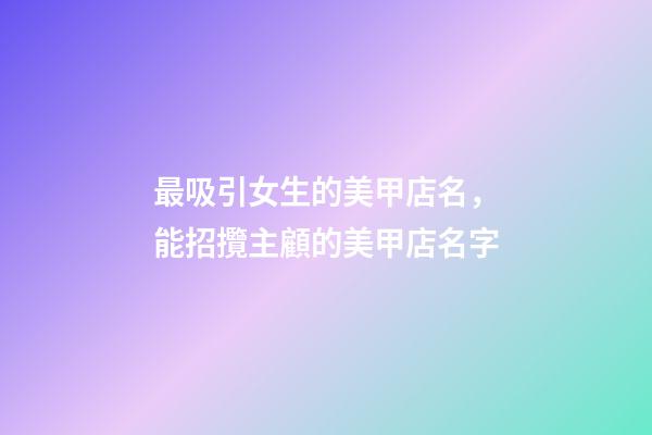 最吸引女生的美甲店名，能招攬主顧的美甲店名字-第1張-店鋪起名-玄機派