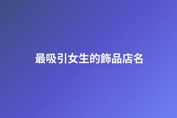 最吸引女生的飾品店名-第1張-店鋪起名-玄機(jī)派