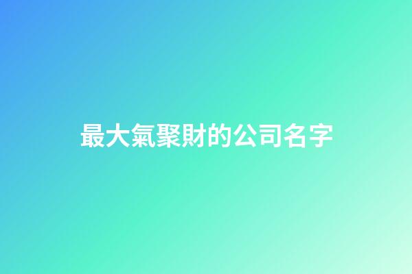 最大氣聚財的公司名字-第1張-公司起名-玄機派