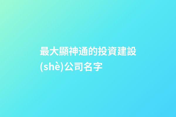 最大顯神通的投資建設(shè)公司名字