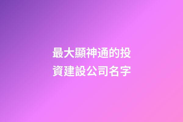 最大顯神通的投資建設公司名字