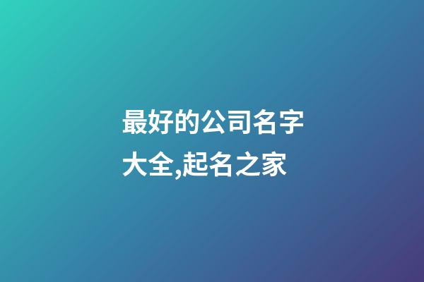 最好的公司名字大全,起名之家-第1張-公司起名-玄機派