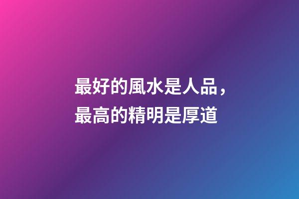 最好的風水是人品，最高的精明是厚道