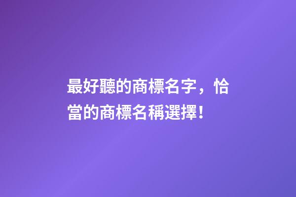 最好聽的商標名字，恰當的商標名稱選擇！