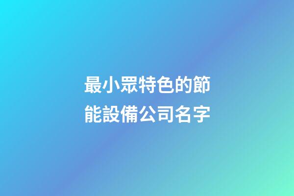 最小眾特色的節能設備公司名字-第1張-公司起名-玄機派