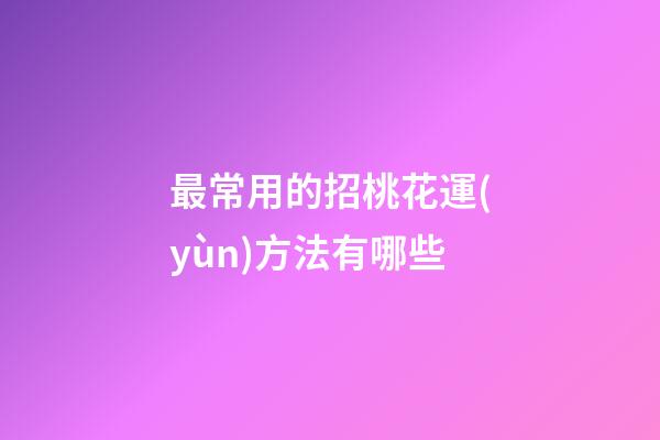 最常用的招桃花運(yùn)方法有哪些