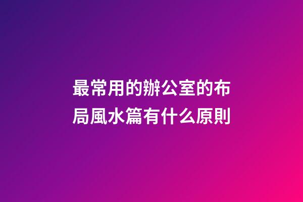 最常用的辦公室的布局風水篇有什么原則