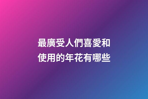 最廣受人們喜愛和使用的年花有哪些