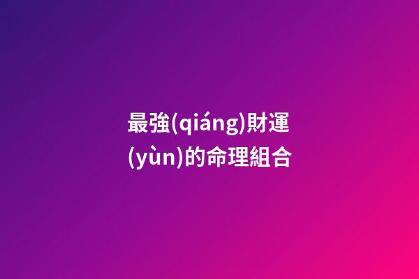 最強(qiáng)財運(yùn)的命理組合