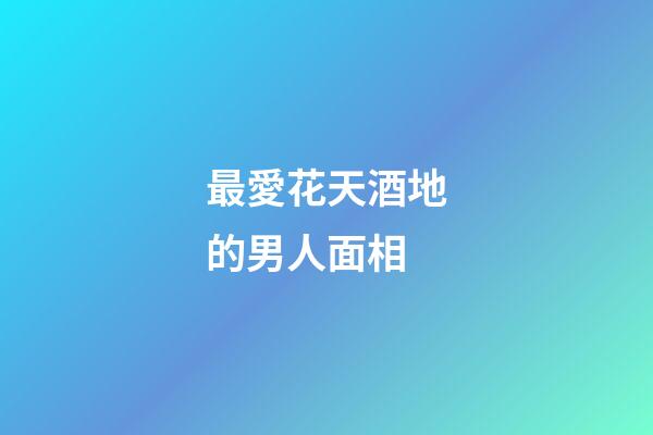 最愛花天酒地的男人面相