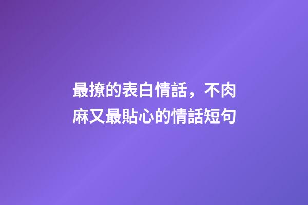 最撩的表白情話，不肉麻又最貼心的情話短句-第1張-觀點-玄機派