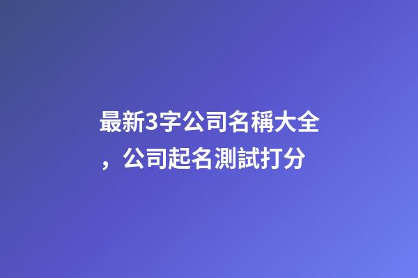 最新3字公司名稱大全，公司起名測試打分