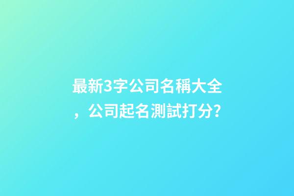 最新3字公司名稱大全，公司起名測試打分？-第1張-公司起名-玄機派