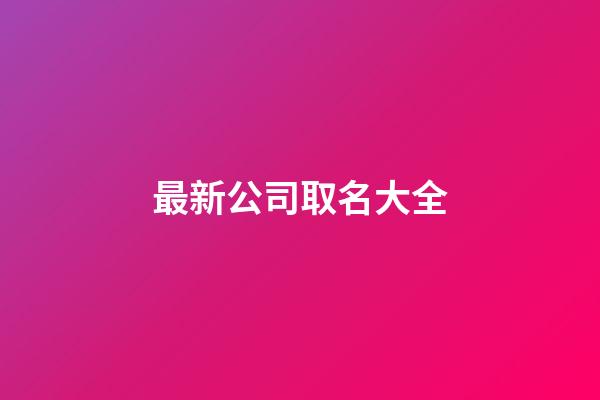 最新公司取名大全-第1張-公司起名-玄機派