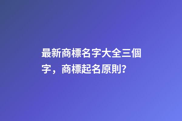最新商標名字大全三個字，商標起名原則？-第1張-商標起名-玄機派