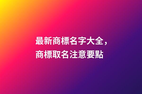 最新商標名字大全，商標取名注意要點-第1張-商標起名-玄機派