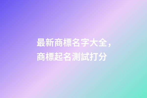 最新商標名字大全，商標起名測試打分