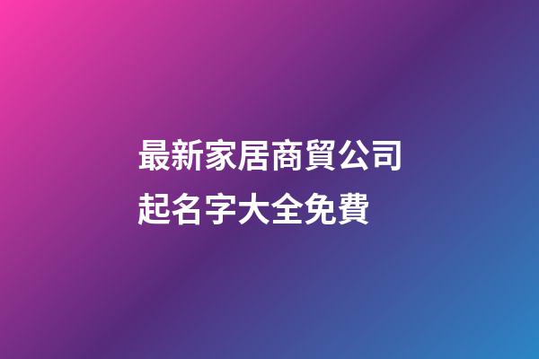 最新家居商貿公司起名字大全免費-第1張-公司起名-玄機派