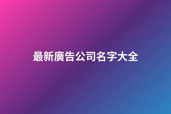 最新廣告公司名字大全-第1張-公司起名-玄機派