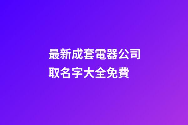 最新成套電器公司取名字大全免費-第1張-公司起名-玄機派