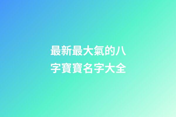 最新最大氣的八字寶寶名字大全