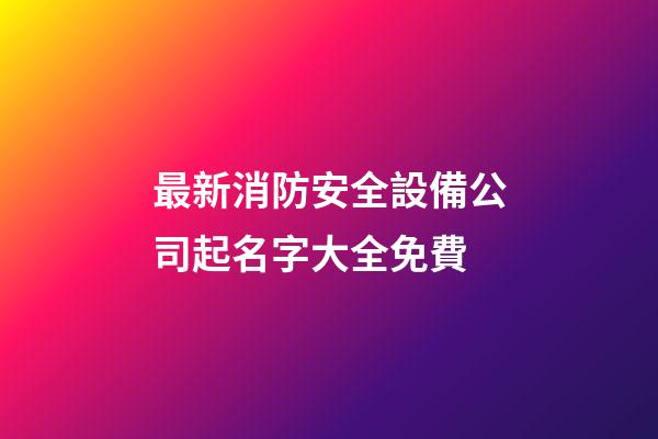 最新消防安全設備公司起名字大全免費-第1張-公司起名-玄機派