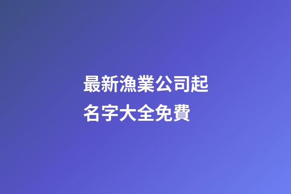 最新漁業公司起名字大全免費-第1張-公司起名-玄機派