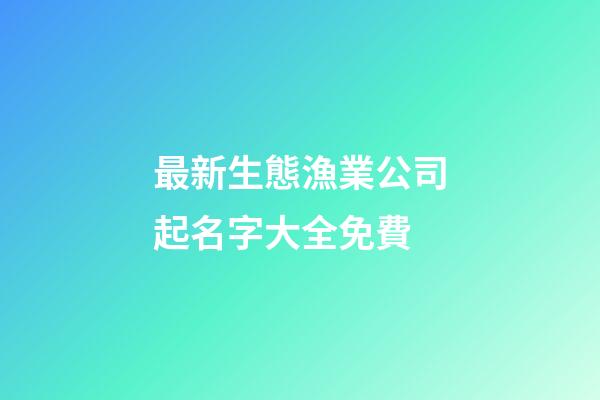 最新生態漁業公司起名字大全免費-第1張-公司起名-玄機派