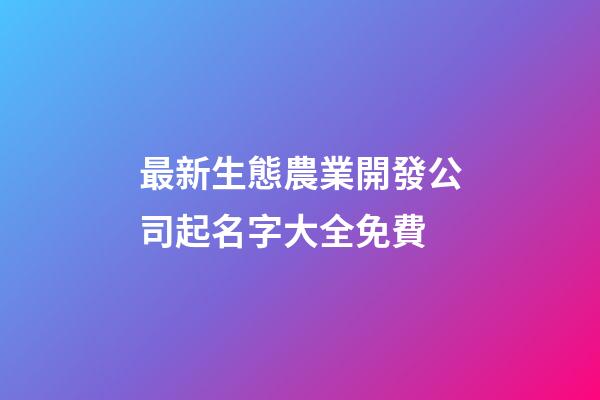最新生態農業開發公司起名字大全免費-第1張-公司起名-玄機派
