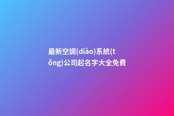最新空調(diào)系統(tǒng)公司起名字大全免費-第1張-公司起名-玄機(jī)派