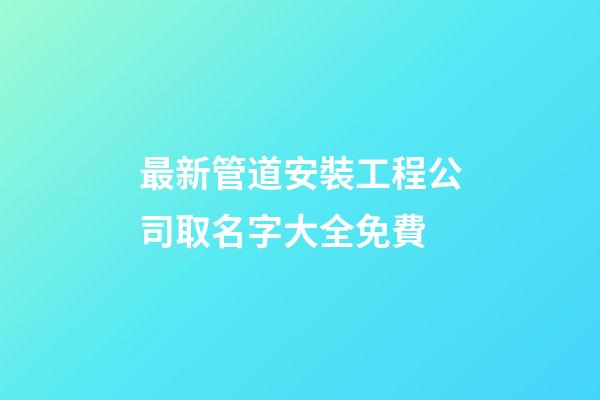 最新管道安裝工程公司取名字大全免費-第1張-公司起名-玄機派