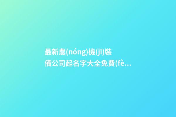 最新農(nóng)機(jī)裝備公司起名字大全免費(fèi)-第1張-公司起名-玄機(jī)派