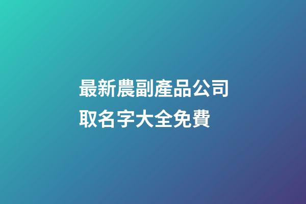 最新農副產品公司取名字大全免費-第1張-公司起名-玄機派