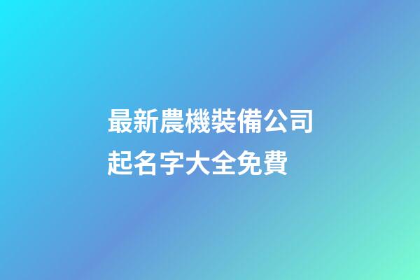 最新農機裝備公司起名字大全免費-第1張-公司起名-玄機派