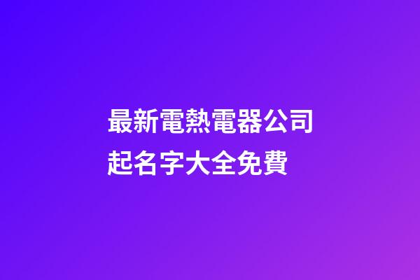 最新電熱電器公司起名字大全免費-第1張-公司起名-玄機派