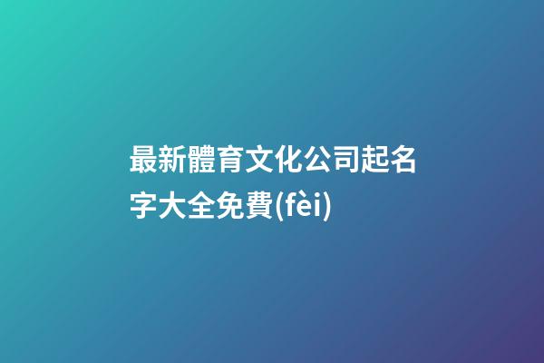 最新體育文化公司起名字大全免費(fèi)-第1張-公司起名-玄機(jī)派